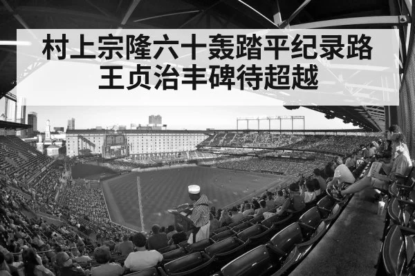 村上宗隆六十轰踏平纪录路王贞治丰碑待超越