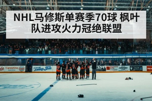 NHL马修斯单赛季70球 枫叶队进攻火力冠绝联盟