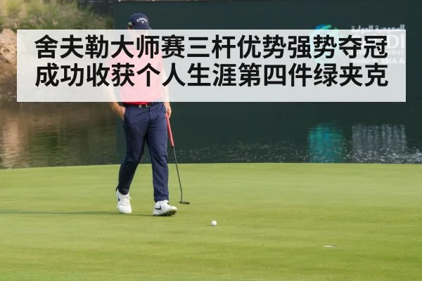 舍夫勒大师赛三杆优势强势夺冠 成功收获个人生涯第四件绿夹克