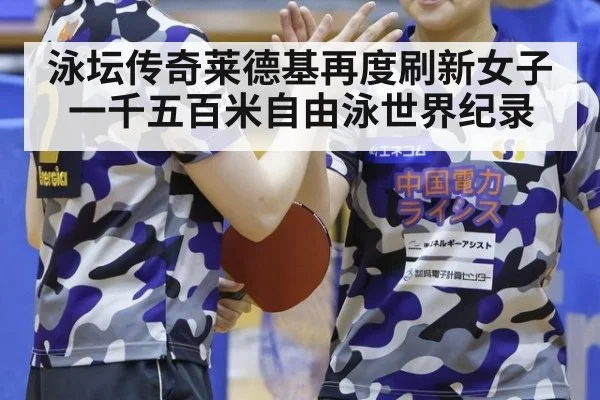 泳坛传奇莱德基再度刷新女子一千五百米自由泳世界纪录