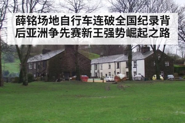 薛铭场地自行车连破全国纪录背后亚洲争先赛新王强势崛起之路