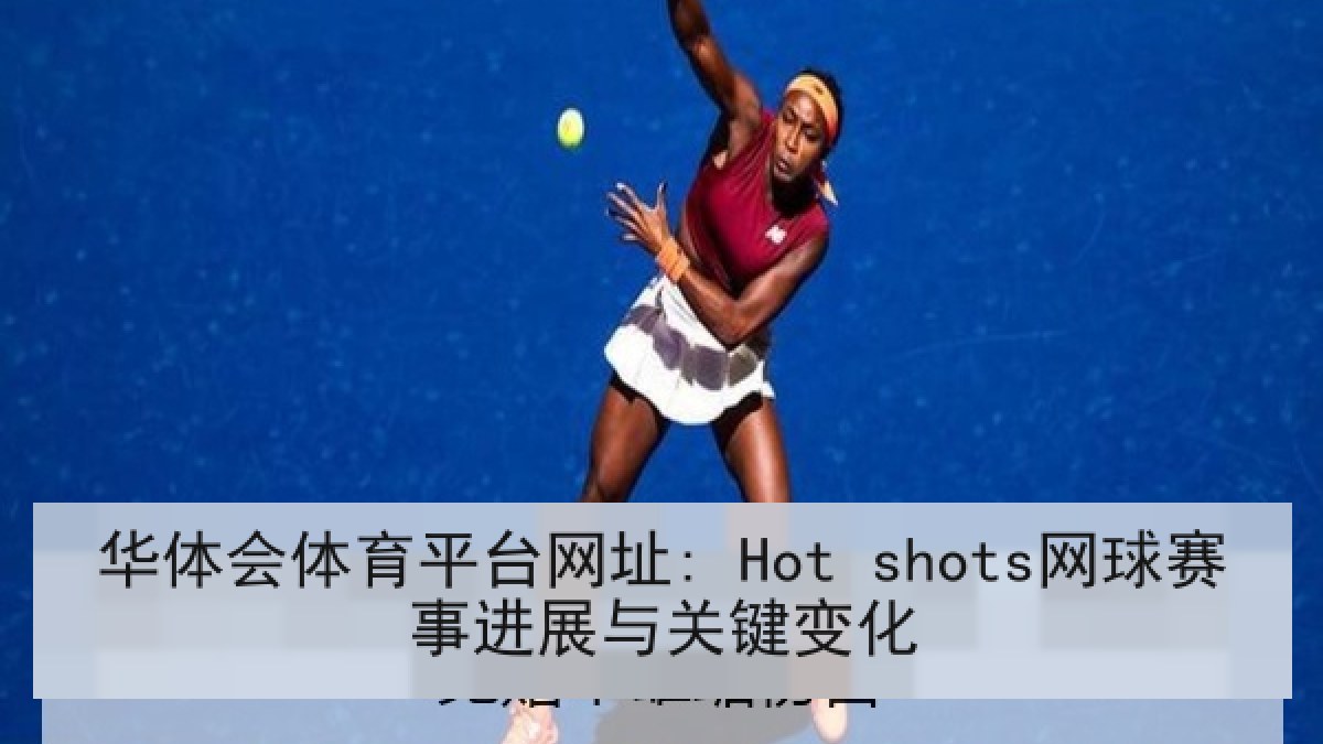 华体会体育平台网址: Hot shots网球赛事进展与关键变化