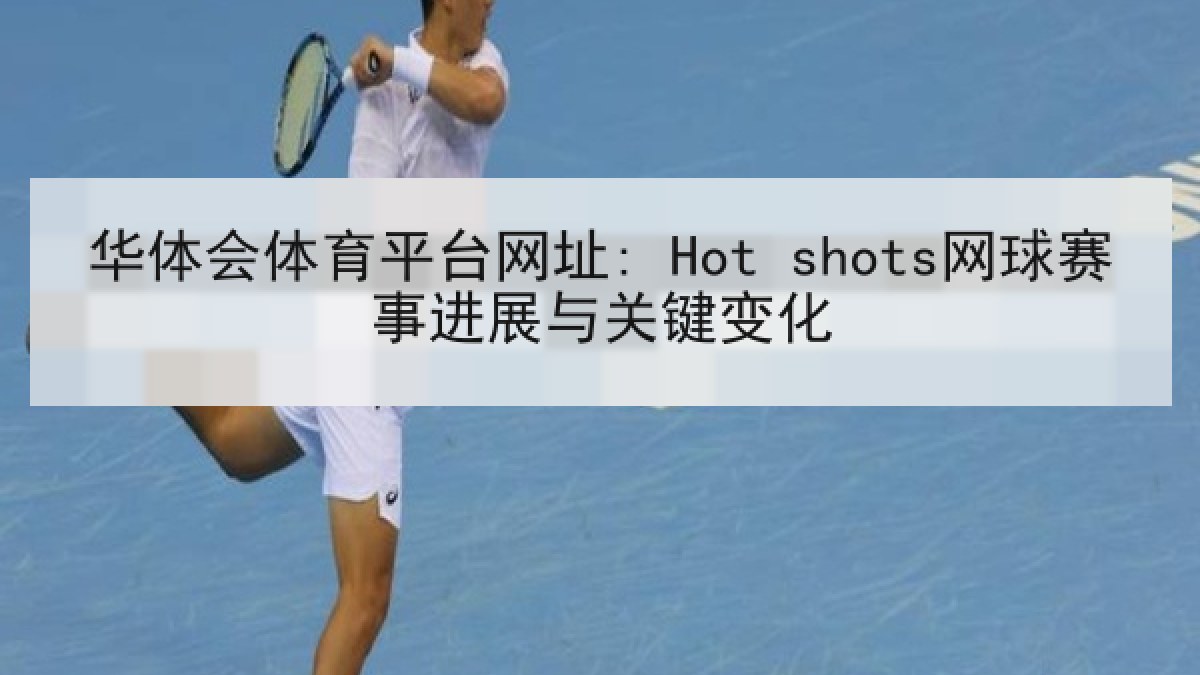 华体会体育平台网址: Hot shots网球赛事进展与关键变化